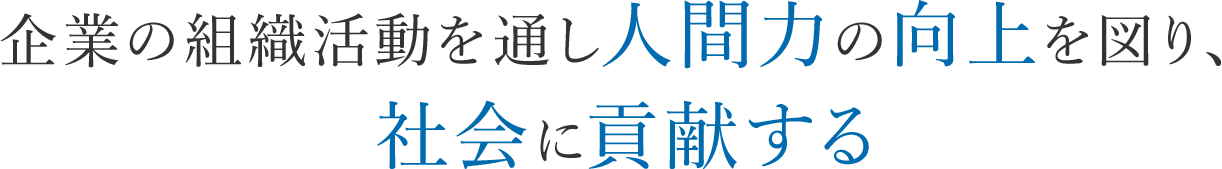 企業の組織活動を通し人間力の向上を図り、社会に貢献する