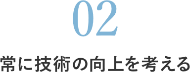 常に技術の向上を考える