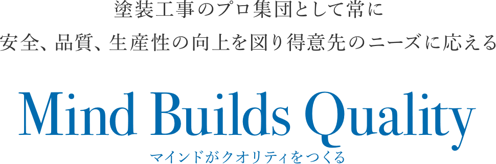 塗装工事のプロ集団として常に安全、品質、生産性の向上を図り得意先のニーズに応える Mind Builds Quality マインドがクオリティをつくる